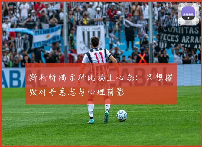 斯科特揭示科比场上心态：只想摧毁对手意志与心理阴影