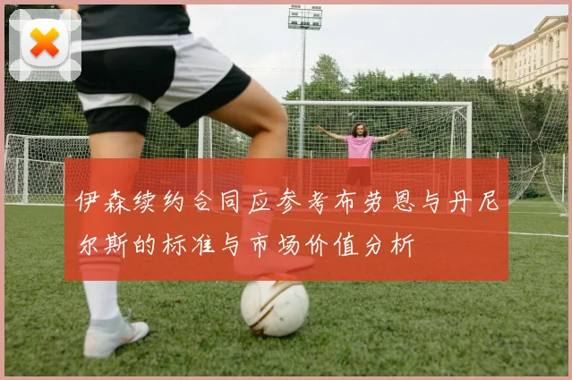 伊森续约合同应参考布劳恩与丹尼尔斯的标准与市场价值分析