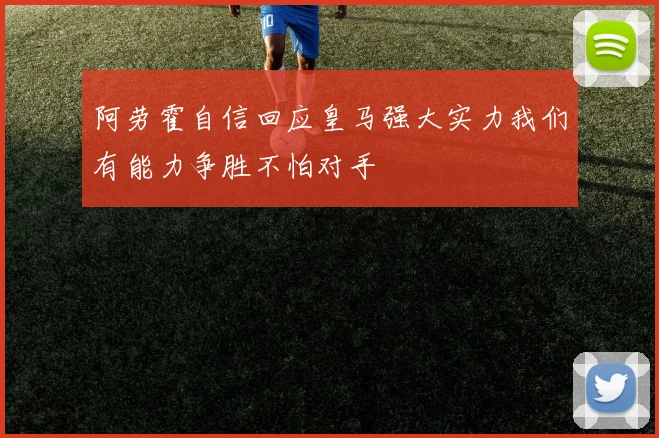 阿劳霍自信回应皇马强大实力我们有能力争胜不怕对手