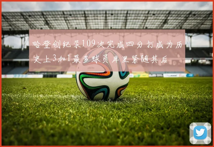 哈登创纪录109次完成四分打成为历史上3加1最多球员库里紧随其后
