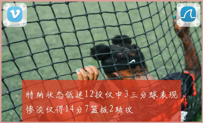 特纳状态低迷12投仅中3三分球表现惨淡仅得14分7篮板2助攻