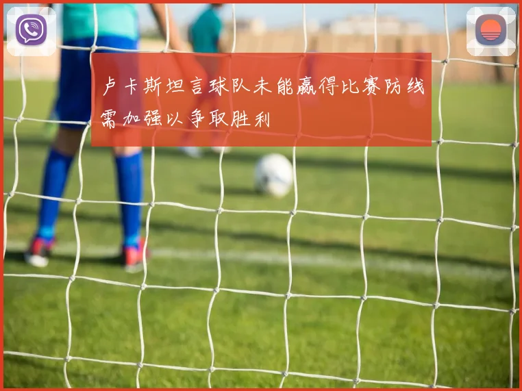 卢卡斯坦言球队未能赢得比赛防线需加强以争取胜利