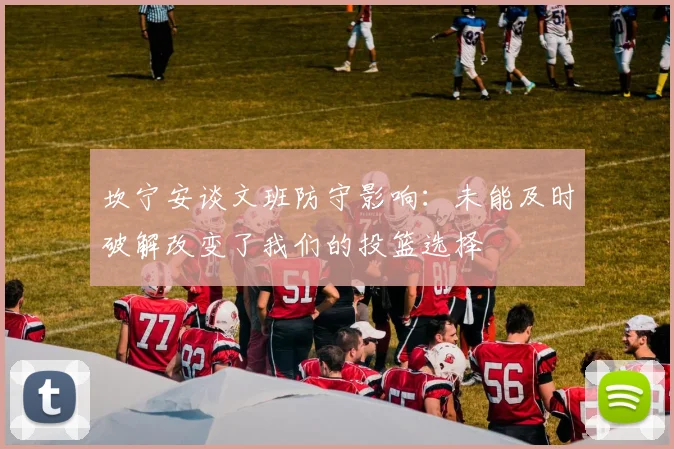 坎宁安谈文班防守影响：未能及时破解改变了我们的投篮选择