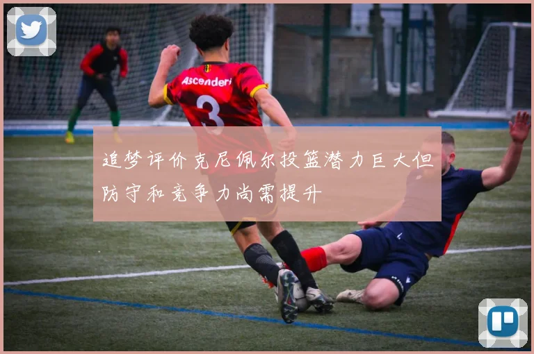 追梦评价克尼佩尔投篮潜力巨大但防守和竞争力尚需提升