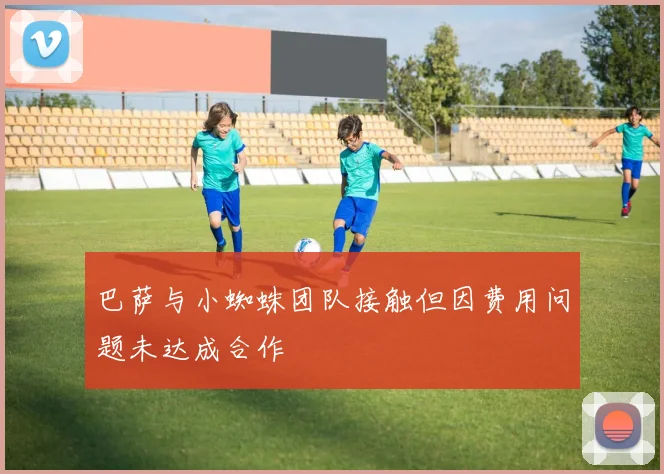 巴萨与小蜘蛛团队接触但因费用问题未达成合作