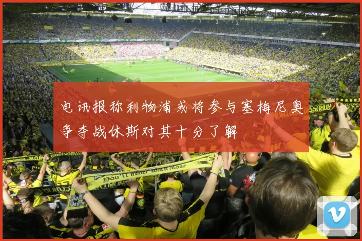 电讯报称利物浦或将参与塞梅尼奥争夺战休斯对其十分了解
