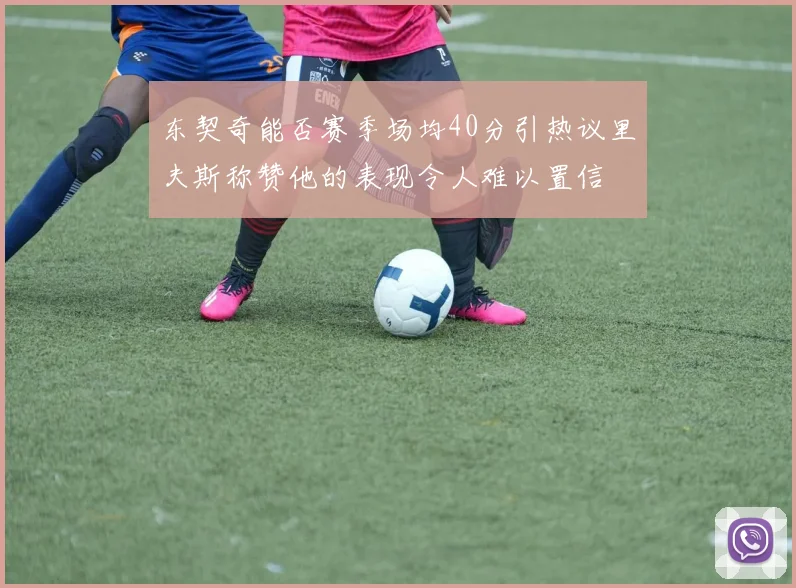 东契奇能否赛季场均40分引热议里夫斯称赞他的表现令人难以置信