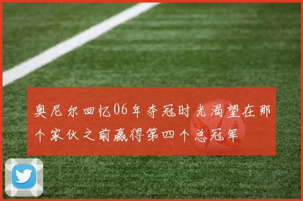 奥尼尔回忆06年夺冠时光渴望在那个家伙之前赢得第四个总冠军