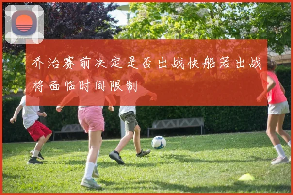 乔治赛前决定是否出战快船若出战将面临时间限制