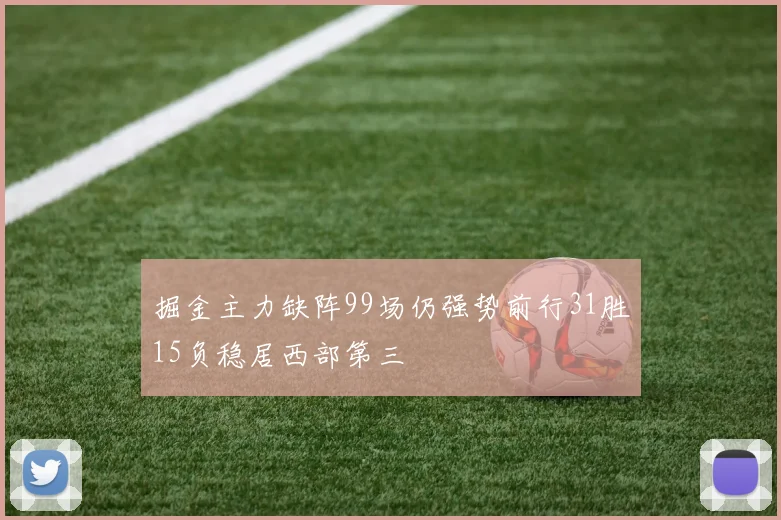 掘金主力缺阵99场仍强势前行31胜15负稳居西部第三