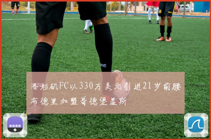 洛杉矶FC以330万美元引进21岁前腰布德里加盟哥德堡盖斯